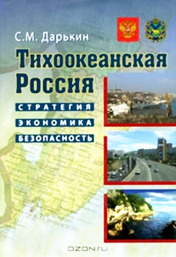 С.М. Дарькин. Тихоокеанская Россия. Стратегия, экономика, безопасность. - М.: Дело, 2007. - 440 с.